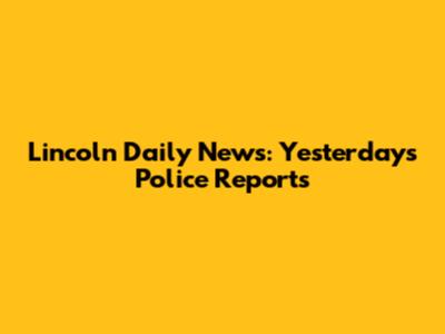 Lincoln Daily News: Yesterday's Police Reports
