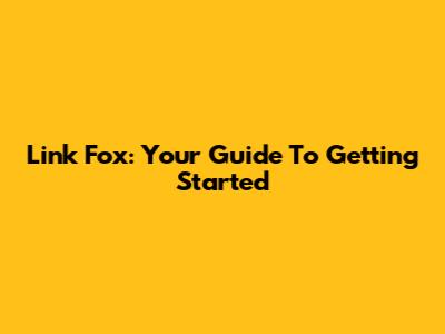 Link Fox: Your Guide To Getting Started