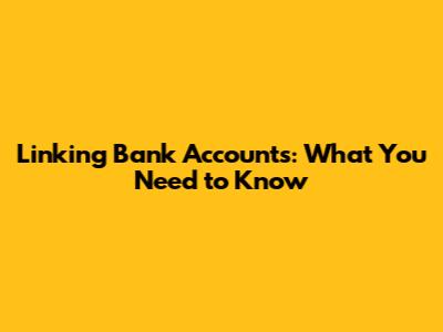 Linking Bank Accounts: What You Need to Know