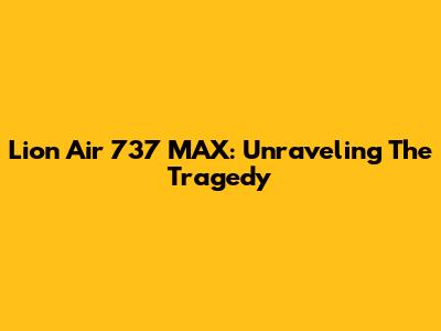 Lion Air 737 MAX: Unraveling The Tragedy