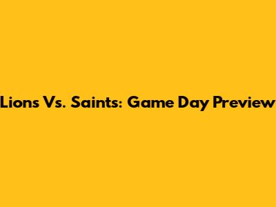 Lions Vs. Saints: Game Day Preview