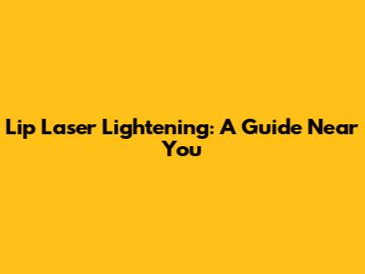 Lip Laser Lightening: A Guide Near You