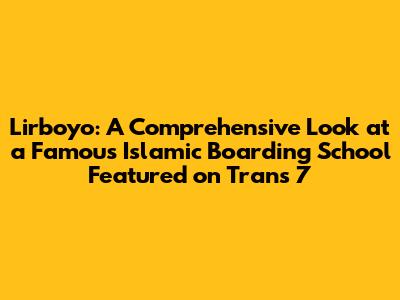Lirboyo: A Comprehensive Look at a Famous Islamic Boarding School Featured on Trans 7