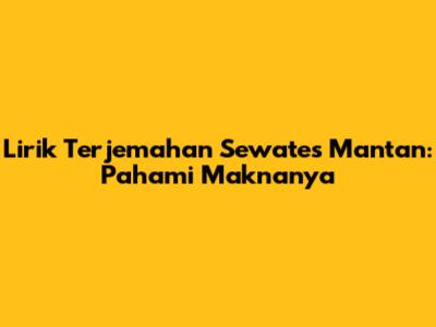 Lirik Terjemahan Sewates Mantan: Pahami Maknanya