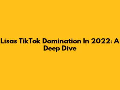 Lisa's TikTok Domination In 2022: A Deep Dive