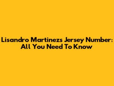 Lisandro Martinez's Jersey Number: All You Need To Know