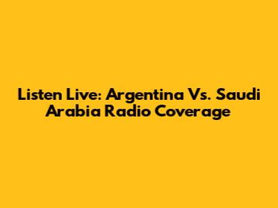 Listen Live: Argentina Vs. Saudi Arabia Radio Coverage