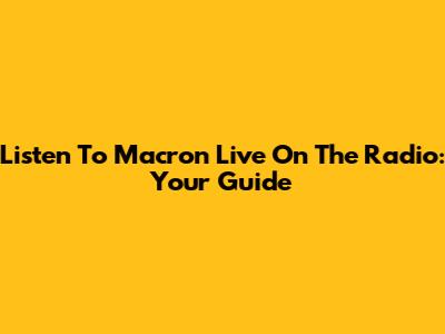 Listen To Macron Live On The Radio: Your Guide