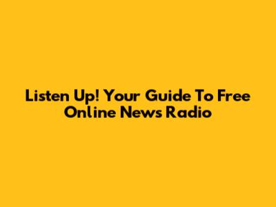 Listen Up! Your Guide To Free Online News Radio