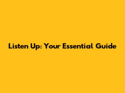 Listen Up: Your Essential Guide