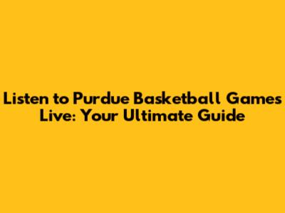 Listen to Purdue Basketball Games Live: Your Ultimate Guide
