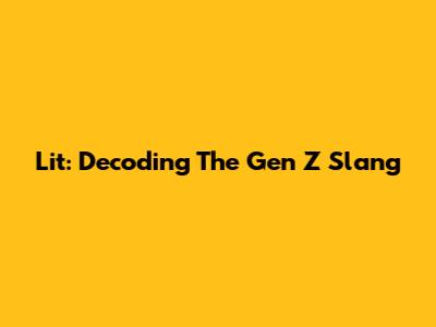 Lit: Decoding The Gen Z Slang