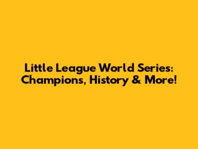 Little League World Series: Champions, History & More!