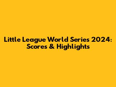 Little League World Series 2024: Scores & Highlights