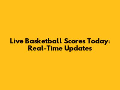 Live Basketball Scores Today: Real-Time Updates