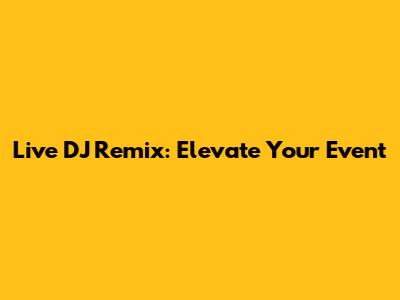 Live DJ Remix: Elevate Your Event