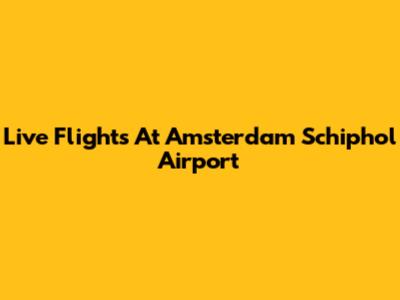 Live Flights At Amsterdam Schiphol Airport