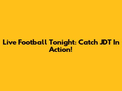 Live Football Tonight: Catch JDT In Action!