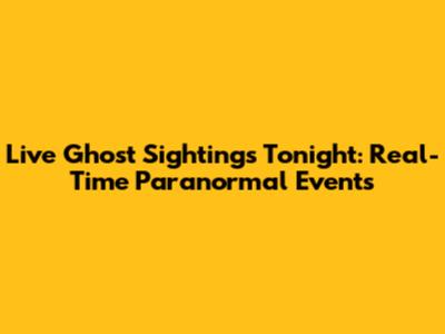 Live Ghost Sightings Tonight: Real-Time Paranormal Events