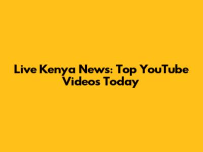 Live Kenya News: Top YouTube Videos Today