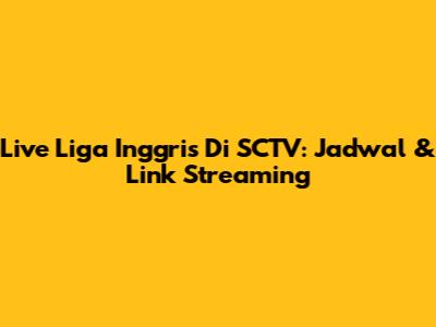 Live Liga Inggris Di SCTV: Jadwal & Link Streaming