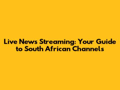 Live News Streaming: Your Guide to South African Channels
