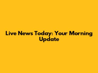 Live News Today: Your Morning Update