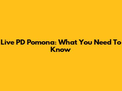 Live PD Pomona: What You Need To Know