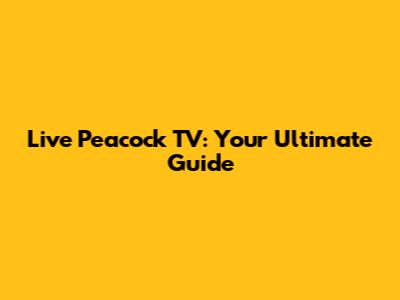 Live Peacock TV: Your Ultimate Guide