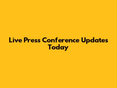 Live Press Conference Updates Today