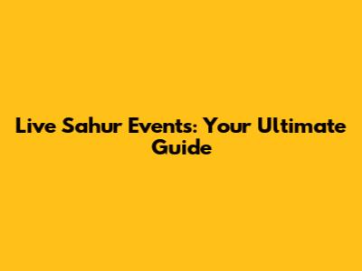 Live Sahur Events: Your Ultimate Guide