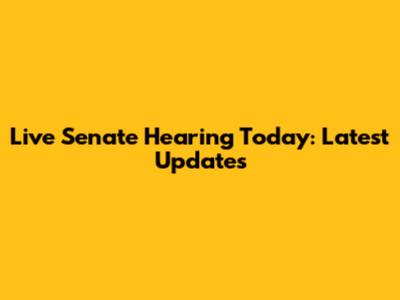Live Senate Hearing Today: Latest Updates