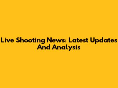 Live Shooting News: Latest Updates And Analysis