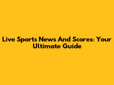 Live Sports News And Scores: Your Ultimate Guide
