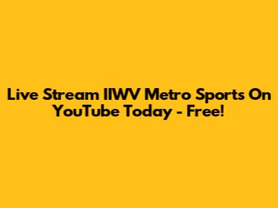 Live Stream IIWV Metro Sports On YouTube Today - Free!