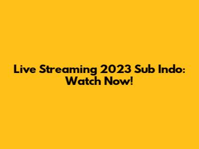 Live Streaming 2023 Sub Indo: Watch Now!