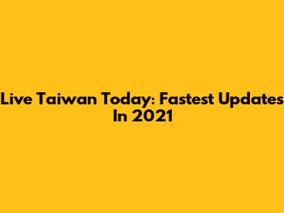 Live Taiwan Today: Fastest Updates In 2021