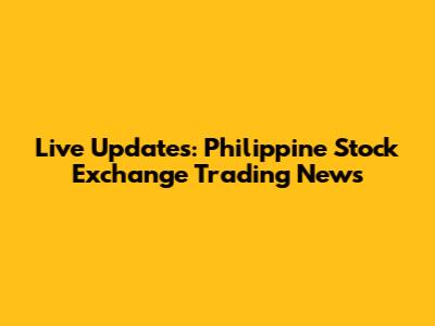 Live Updates: Philippine Stock Exchange Trading News