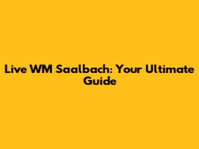 Live WM Saalbach: Your Ultimate Guide
