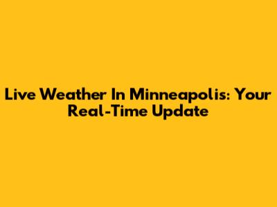 Live Weather In Minneapolis: Your Real-Time Update