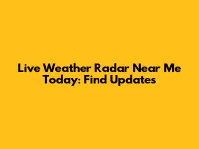 Live Weather Radar Near Me Today: Find Updates