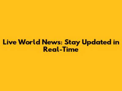 Live World News: Stay Updated in Real-Time