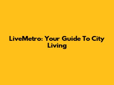 LiveMetro: Your Guide To City Living