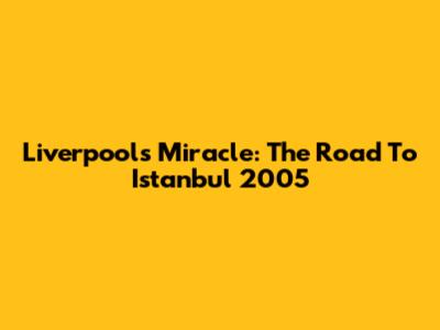 Liverpool's Miracle: The Road To Istanbul 2005