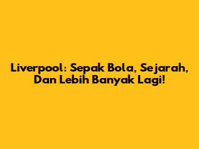 Liverpool: Sepak Bola, Sejarah, Dan Lebih Banyak Lagi!