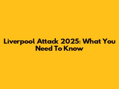 Liverpool Attack 2025: What You Need To Know