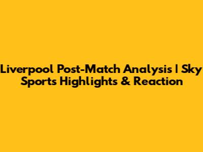 Liverpool Post-Match Analysis | Sky Sports Highlights & Reaction