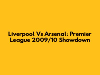Liverpool Vs Arsenal: Premier League 2009/10 Showdown