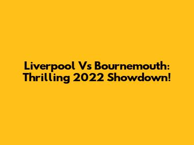 Liverpool Vs Bournemouth: Thrilling 2022 Showdown!