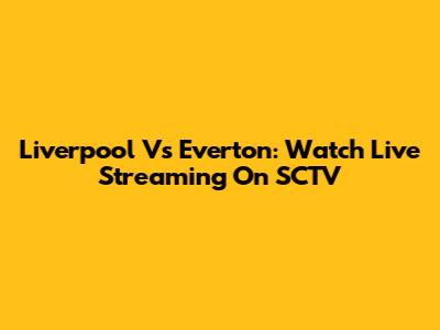 Liverpool Vs Everton: Watch Live Streaming On SCTV